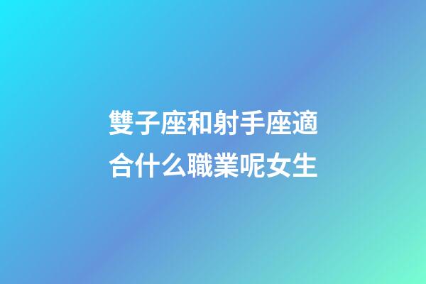 雙子座和射手座適合什么職業呢女生-第1張-星座運勢-玄機派