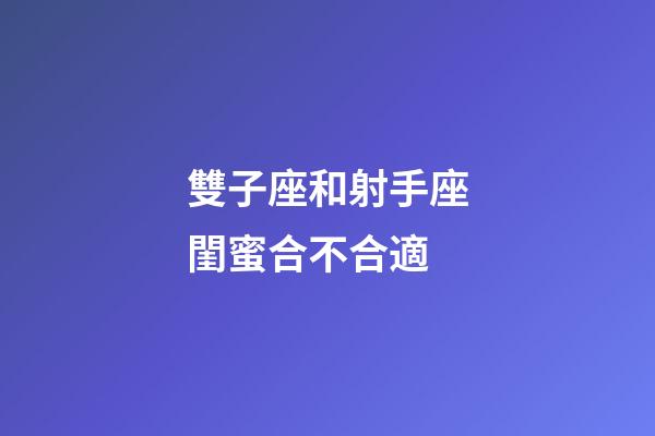 雙子座和射手座閨蜜合不合適-第1張-星座運勢-玄機(jī)派