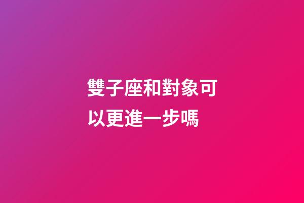 雙子座和對象可以更進一步嗎-第1張-星座運勢-玄機派