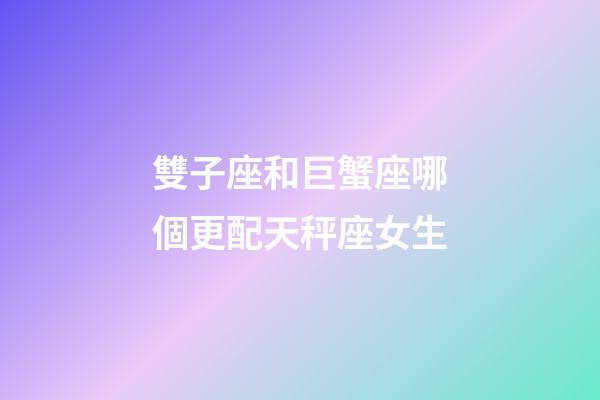 雙子座和巨蟹座哪個更配天秤座女生-第1張-星座運勢-玄機派