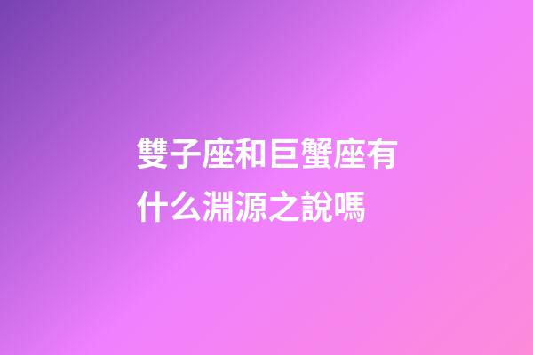 雙子座和巨蟹座有什么淵源之說嗎-第1張-星座運(yùn)勢-玄機(jī)派