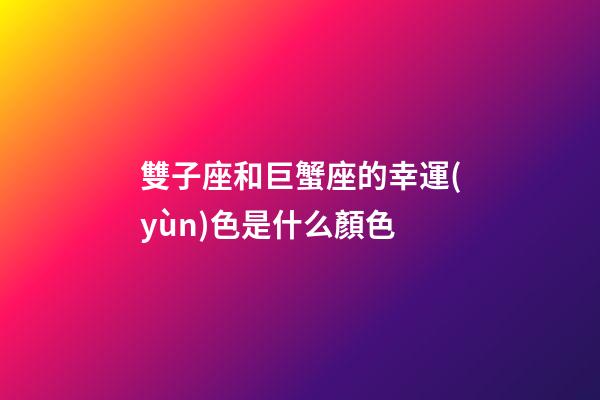 雙子座和巨蟹座的幸運(yùn)色是什么顏色-第1張-星座運(yùn)勢(shì)-玄機(jī)派