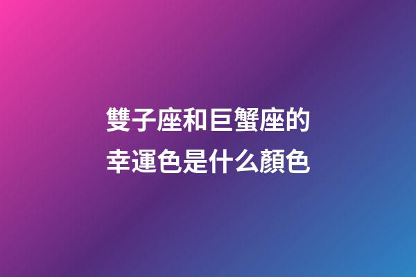 雙子座和巨蟹座的幸運色是什么顏色-第1張-星座運勢-玄機派