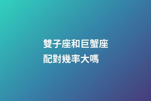 雙子座和巨蟹座配對幾率大嗎-第1張-星座運勢-玄機派