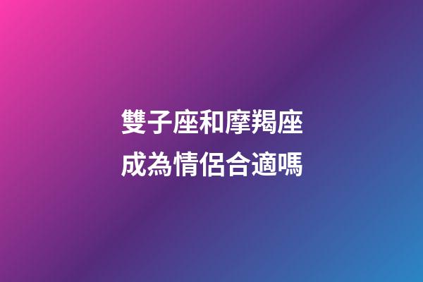 雙子座和摩羯座成為情侶合適嗎-第1張-星座運勢-玄機派