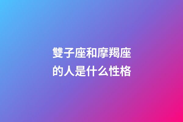 雙子座和摩羯座的人是什么性格-第1張-星座運勢-玄機派