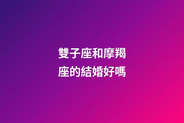 雙子座和摩羯座的結婚好嗎