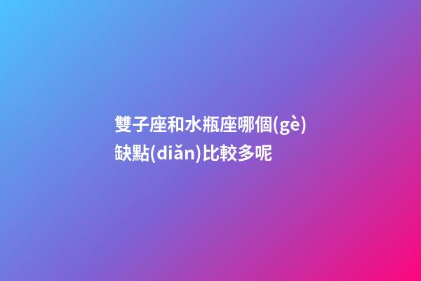 雙子座和水瓶座哪個(gè)缺點(diǎn)比較多呢-第1張-星座運(yùn)勢(shì)-玄機(jī)派