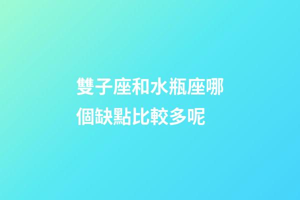 雙子座和水瓶座哪個缺點比較多呢-第1張-星座運勢-玄機派