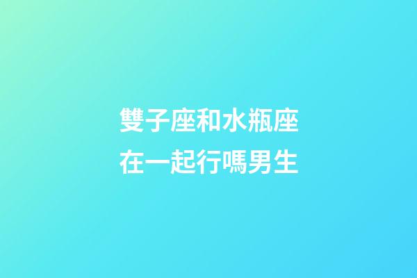 雙子座和水瓶座在一起行嗎男生-第1張-星座運(yùn)勢(shì)-玄機(jī)派