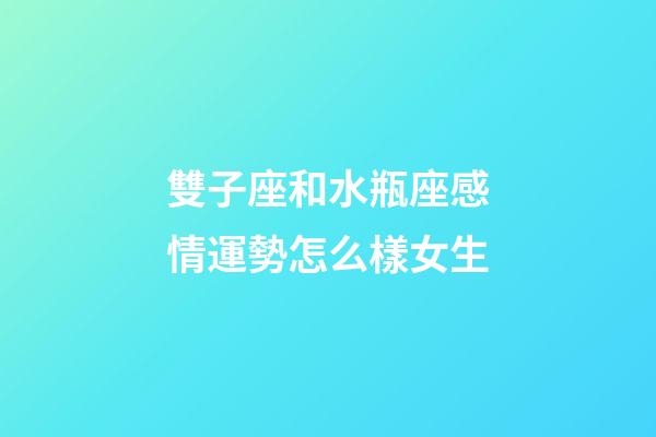 雙子座和水瓶座感情運勢怎么樣女生-第1張-星座運勢-玄機派
