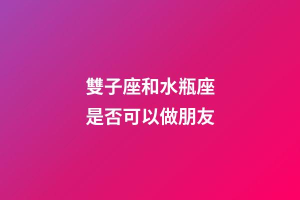 雙子座和水瓶座是否可以做朋友-第1張-星座運勢-玄機派