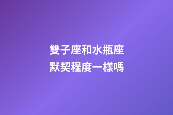 雙子座和水瓶座默契程度一樣嗎-第1張-星座運勢-玄機派