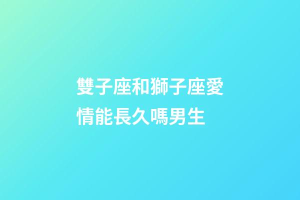 雙子座和獅子座愛情能長久嗎男生-第1張-星座運勢-玄機派
