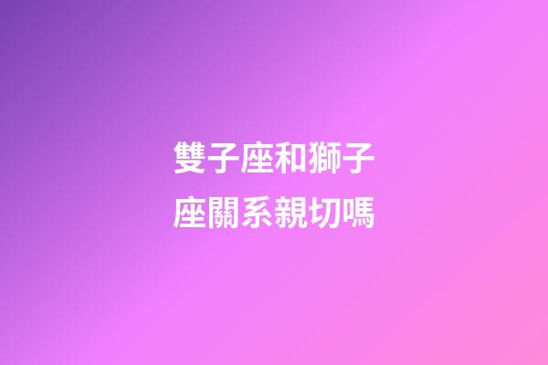 雙子座和獅子座關系親切嗎-第1張-星座運勢-玄機派