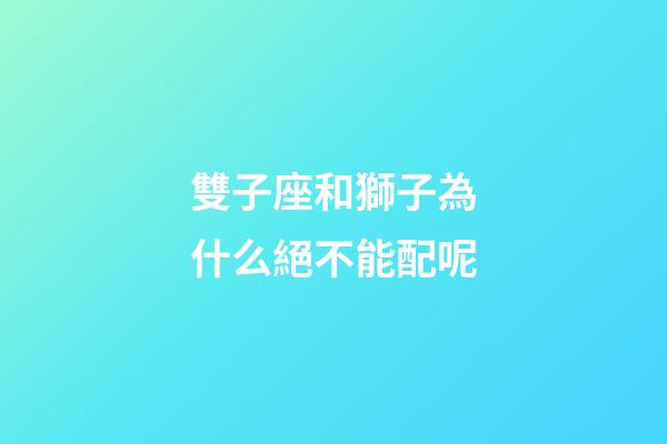 雙子座和獅子為什么絕不能配呢-第1張-星座運勢-玄機派