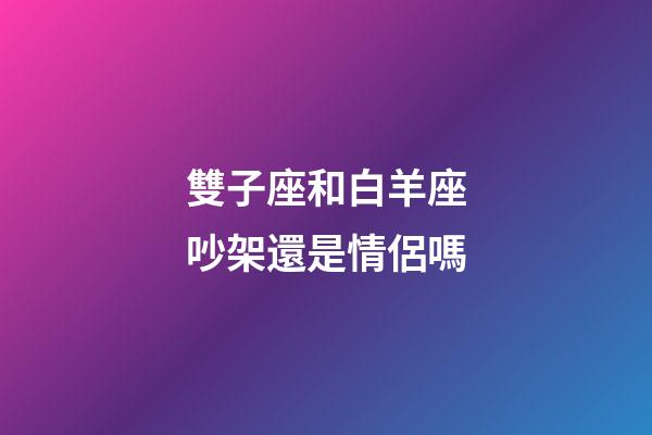 雙子座和白羊座吵架還是情侶嗎-第1張-星座運勢-玄機派