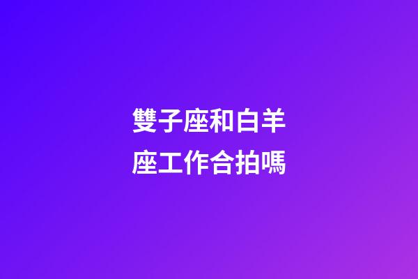 雙子座和白羊座工作合拍嗎-第1張-星座運(yùn)勢(shì)-玄機(jī)派