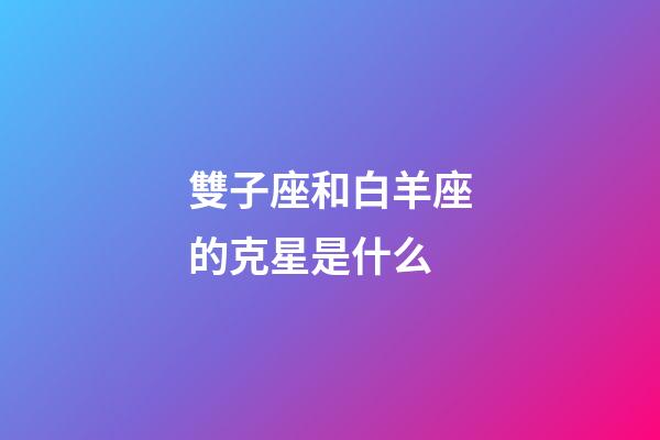 雙子座和白羊座的克星是什么-第1張-星座運勢-玄機派