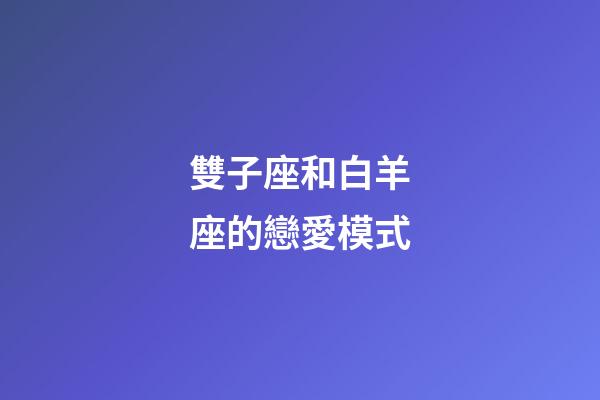 雙子座和白羊座的戀愛模式-第1張-星座運勢-玄機派