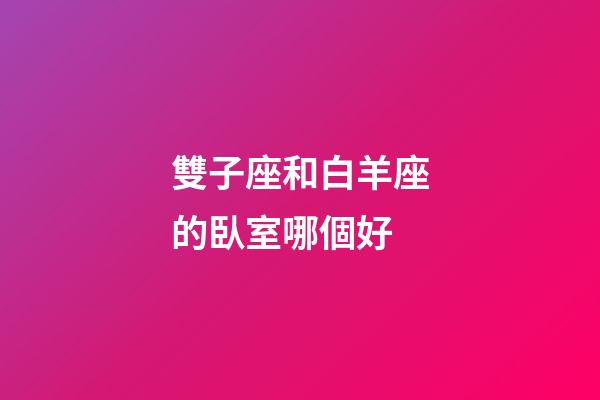 雙子座和白羊座的臥室哪個好-第1張-星座運勢-玄機派