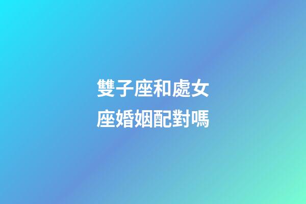 雙子座和處女座婚姻配對嗎-第1張-星座運(yùn)勢-玄機(jī)派