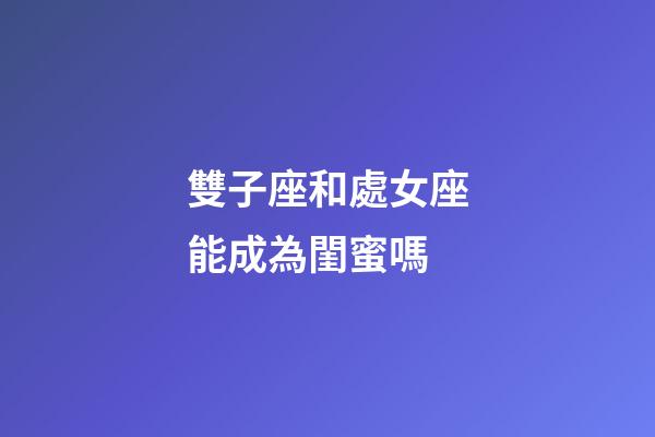 雙子座和處女座能成為閨蜜嗎-第1張-星座運(yùn)勢(shì)-玄機(jī)派