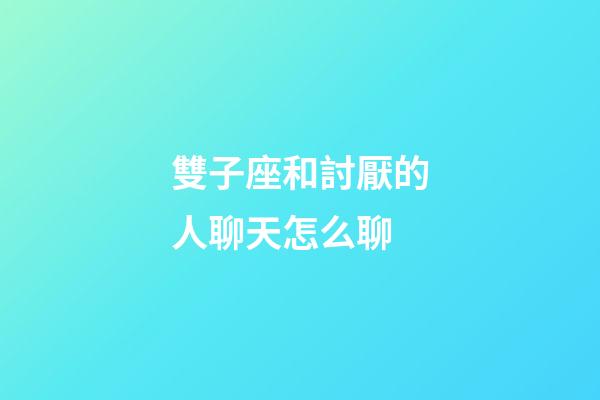 雙子座和討厭的人聊天怎么聊-第1張-星座運(yùn)勢-玄機(jī)派