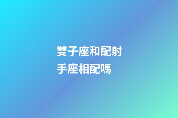雙子座和配射手座相配嗎-第1張-星座運(yùn)勢(shì)-玄機(jī)派