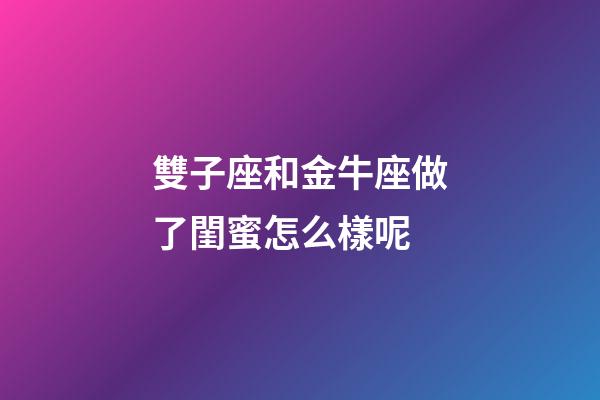 雙子座和金牛座做了閨蜜怎么樣呢-第1張-星座運勢-玄機派