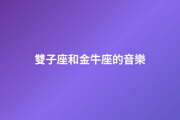 雙子座和金牛座的音樂-第1張-星座運勢-玄機派