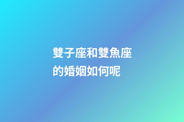 雙子座和雙魚座的婚姻如何呢-第1張-星座運勢-玄機派