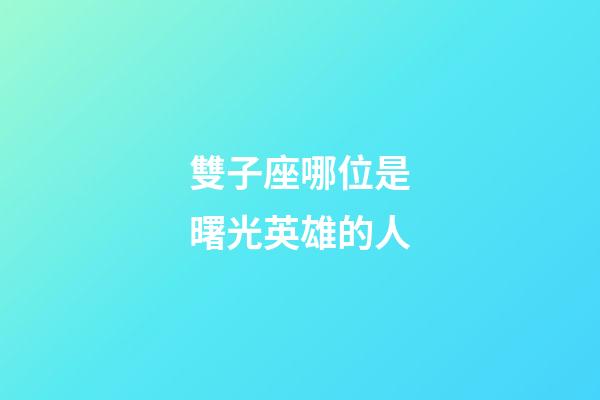雙子座哪位是曙光英雄的人-第1張-星座運勢-玄機派