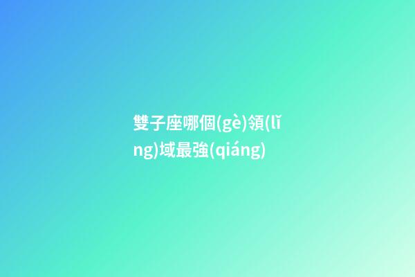 雙子座哪個(gè)領(lǐng)域最強(qiáng)-第1張-星座運(yùn)勢(shì)-玄機(jī)派