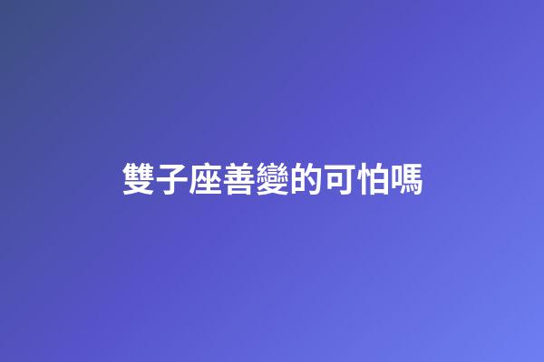 雙子座善變的可怕嗎-第1張-星座運(yùn)勢(shì)-玄機(jī)派