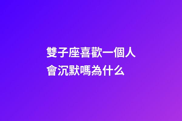 雙子座喜歡一個人會沉默嗎為什么-第1張-星座運勢-玄機派