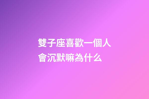 雙子座喜歡一個人會沉默嘛為什么-第1張-星座運勢-玄機派