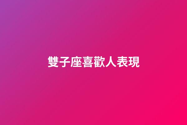 雙子座喜歡人表現-第1張-星座運勢-玄機派