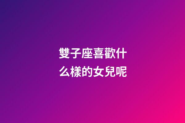 雙子座喜歡什么樣的女兒呢-第1張-星座運勢-玄機派