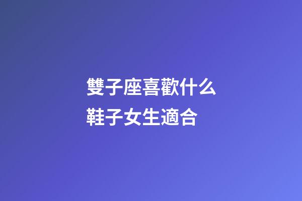 雙子座喜歡什么鞋子女生適合-第1張-星座運(yùn)勢(shì)-玄機(jī)派