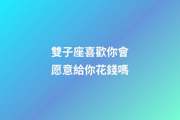 雙子座喜歡你會愿意給你花錢嗎-第1張-星座運勢-玄機派