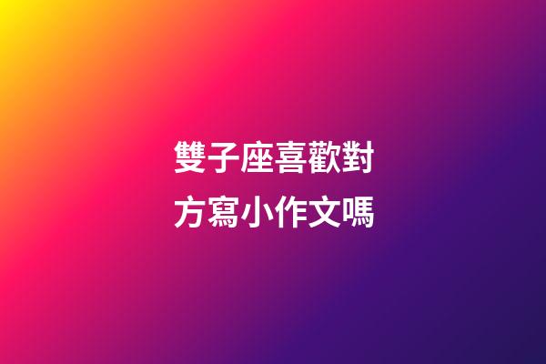 雙子座喜歡對方寫小作文嗎-第1張-星座運勢-玄機派
