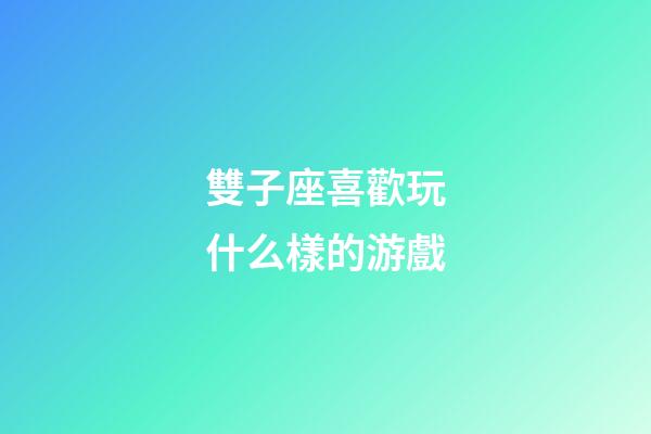 雙子座喜歡玩什么樣的游戲-第1張-星座運(yùn)勢(shì)-玄機(jī)派