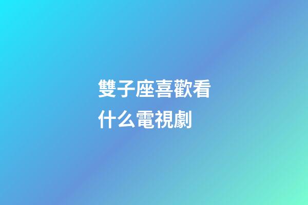 雙子座喜歡看什么電視劇-第1張-星座運勢-玄機(jī)派