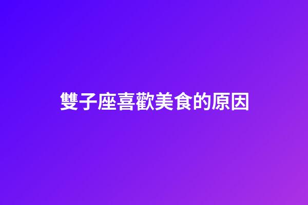 雙子座喜歡美食的原因-第1張-星座運勢-玄機派
