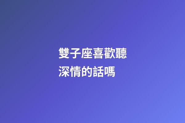 雙子座喜歡聽深情的話嗎-第1張-星座運勢-玄機派
