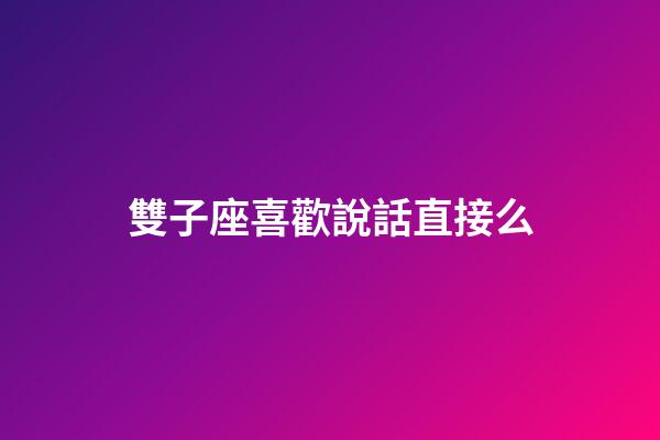 雙子座喜歡說話直接么-第1張-星座運(yùn)勢-玄機(jī)派