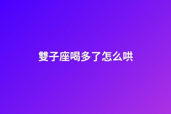 雙子座喝多了怎么哄-第1張-星座運勢-玄機派