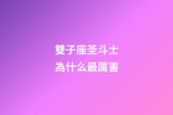 雙子座圣斗士為什么最厲害-第1張-星座運勢-玄機派