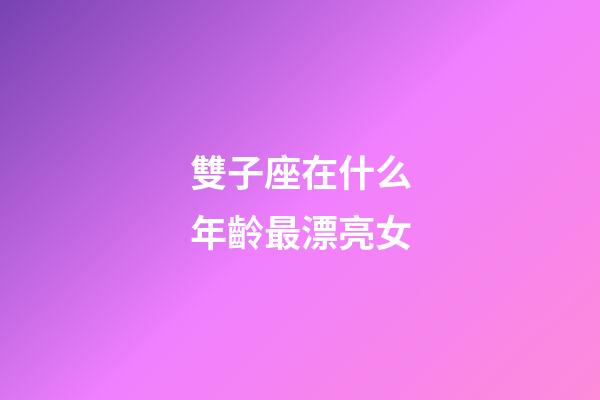 雙子座在什么年齡最漂亮女-第1張-星座運勢-玄機派